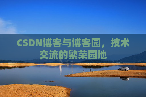 CSDN博客与博客园，技术交流的繁荣园地